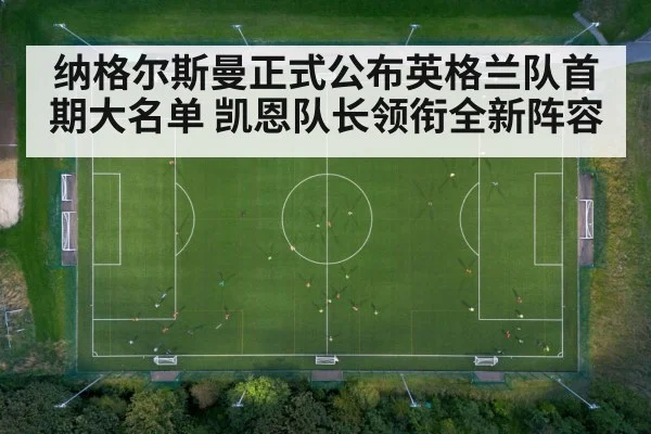 纳格尔斯曼正式公布英格兰队首期大名单 凯恩队长领衔全新阵容