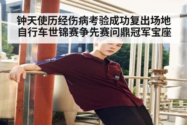 钟天使历经伤病考验成功复出场地自行车世锦赛争先赛问鼎冠军宝座