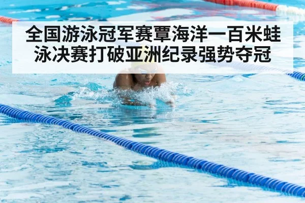 全国游泳冠军赛覃海洋一百米蛙泳决赛打破亚洲纪录强势夺冠