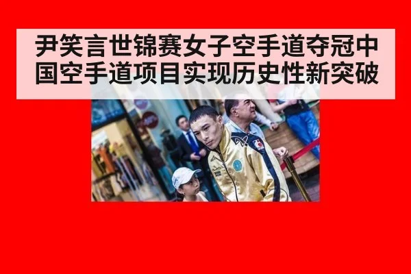 尹笑言世锦赛女子空手道夺冠中国空手道项目实现历史性新突破